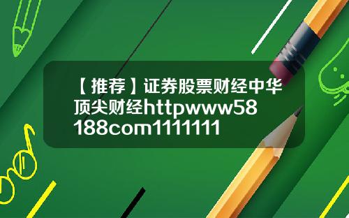 【推荐】证券股票财经中华顶尖财经httpwww58188com11111111111111111111111111111111111111111111111111111111111111111111111111111111111111114