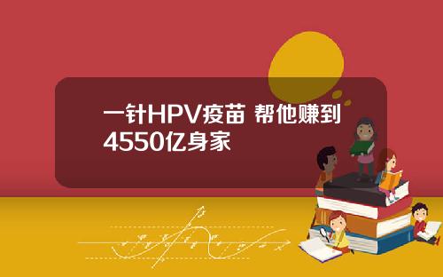 一针HPV疫苗 帮他赚到4550亿身家
