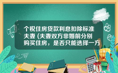 个税住房贷款利息扣除标准夫妻 (夫妻双方非婚前分别购买住房，是否只能选择一方扣除住房贷款利息？)_1