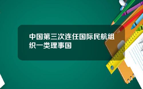 中国第三次连任国际民航组织一类理事国