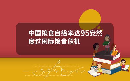 中国粮食自给率达95安然度过国际粮食危机