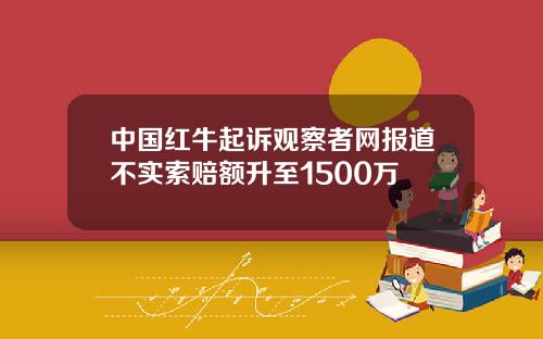 中国红牛起诉观察者网报道不实索赔额升至1500万
