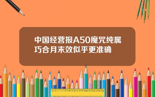 中国经营报A50魔咒纯属巧合月末效似乎更准确