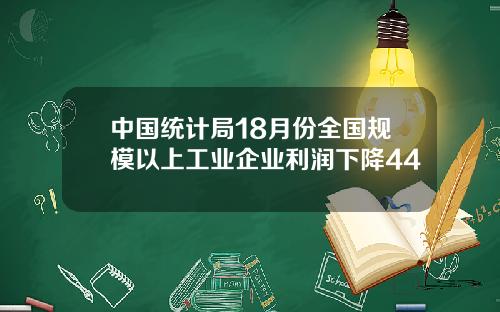 中国统计局18月份全国规模以上工业企业利润下降44
