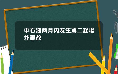 中石油两月内发生第二起爆炸事故