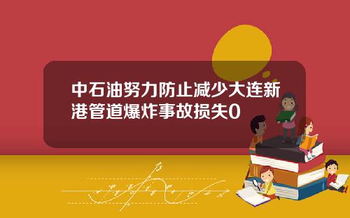 中石油努力防止减少大连新港管道爆炸事故损失0
