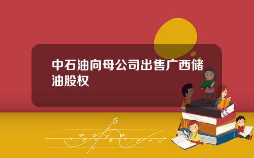 中石油向母公司出售广西储油股权