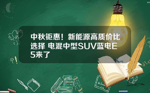 中秋钜惠！新能源高质价比选择 电混中型SUV蓝电E5来了