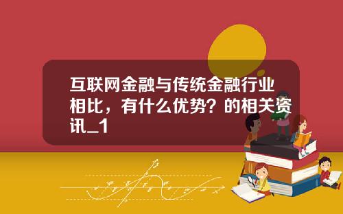 互联网金融与传统金融行业相比，有什么优势？的相关资讯_1