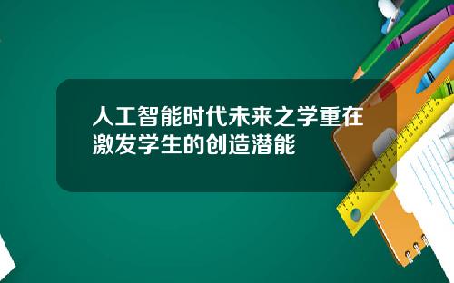 人工智能时代未来之学重在激发学生的创造潜能