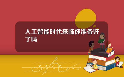 人工智能时代来临你准备好了吗