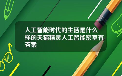 人工智能时代的生活是什么样的天猫精灵人工智能密室有答案