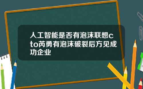 人工智能是否有泡沫联想cto芮勇有泡沫破裂后方见成功企业