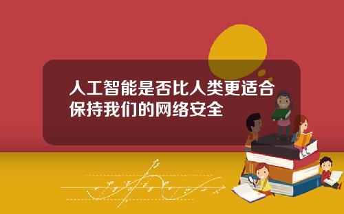 人工智能是否比人类更适合保持我们的网络安全