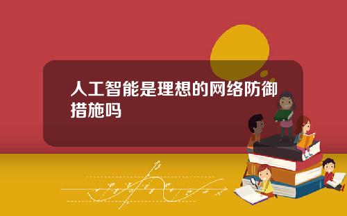 人工智能是理想的网络防御措施吗