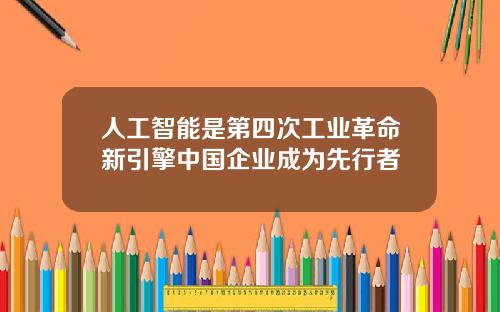 人工智能是第四次工业革命新引擎中国企业成为先行者