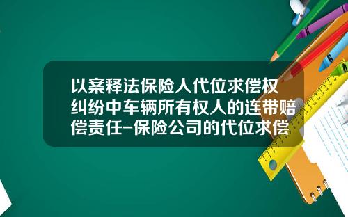 以案释法保险人代位求偿权纠纷中车辆所有权人的连带赔偿责任-保险公司的代位求偿