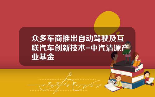 众多车商推出自动驾驶及互联汽车创新技术-中汽清源产业基金