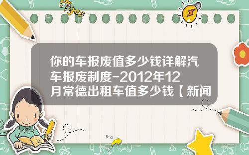 你的车报废值多少钱详解汽车报废制度-2012年12月常德出租车值多少钱【新闻】.