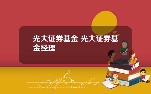 光大证券基金 光大证券基金经理