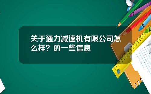 关于通力减速机有限公司怎么样?的一些信息