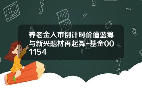 养老金入市倒计时价值蓝筹与新兴题材再起舞-基金001154
