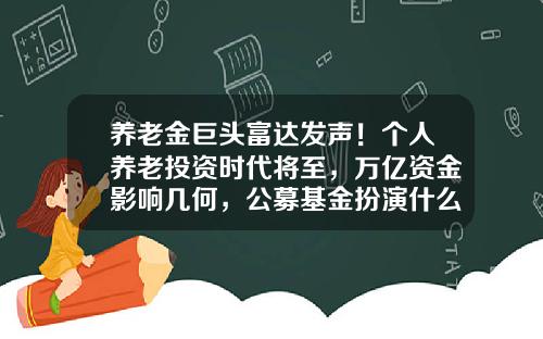养老金巨头富达发声！个人养老投资时代将至，万亿资金影响几何，公募基金扮演什么角色？-富达基金公司