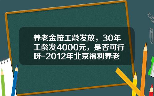 养老金按工龄发放，30年工龄发4000元，是否可行呀-2012年北京福利养老金每月是多少