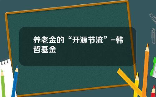 养老金的“开源节流”-韩哲基金