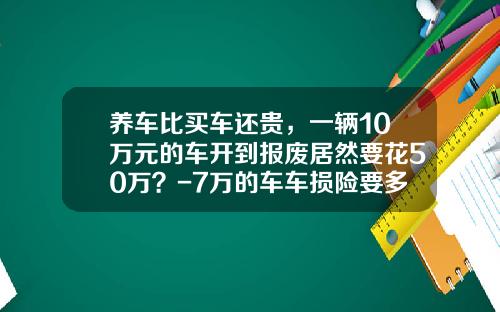 养车比买车还贵，一辆10万元的车开到报废居然要花50万？-7万的车车损险要多少钱