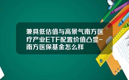 兼具低估值与高景气南方医疗产业ETF配置价值凸显-南方医保基金怎么样
