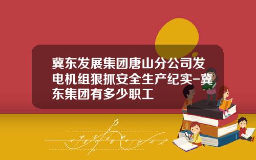 冀东发展集团唐山分公司发电机组狠抓安全生产纪实-冀东集团有多少职工