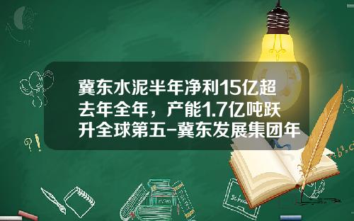 冀东水泥半年净利15亿超去年全年，产能1.7亿吨跃升全球第五-冀东发展集团年净利润是多少