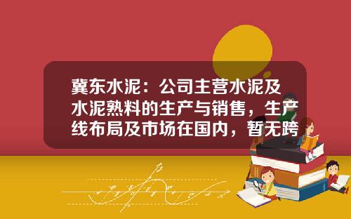 冀东水泥：公司主营水泥及水泥熟料的生产与销售，生产线布局及市场在国内，暂无跨国经营的计划-包头冀东水泥有限公司地址