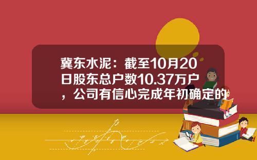 冀东水泥：截至10月20日股东总户数10.37万户，公司有信心完成年初确定的380亿收入目标-张家口冀东水泥有限责任公司