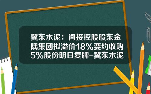 冀东水泥：间接控股股东金隅集团拟溢价18%要约收购5%股份明日复牌-冀东水泥股票最新资讯