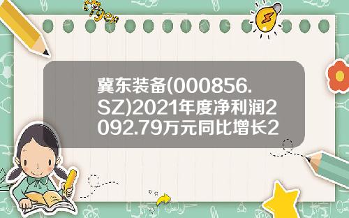 冀东装备(000856.SZ)2021年度净利润2092.79万元同比增长25.34%-冀东的公积金是多少