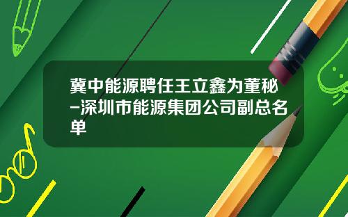 冀中能源聘任王立鑫为董秘-深圳市能源集团公司副总名单