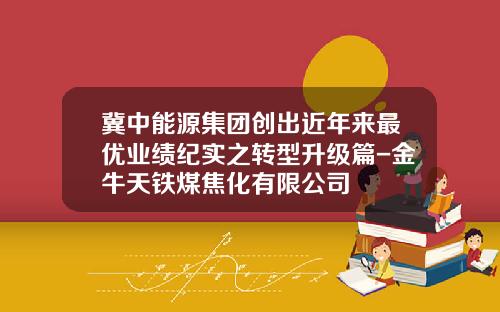 冀中能源集团创出近年来最优业绩纪实之转型升级篇-金牛天铁煤焦化有限公司