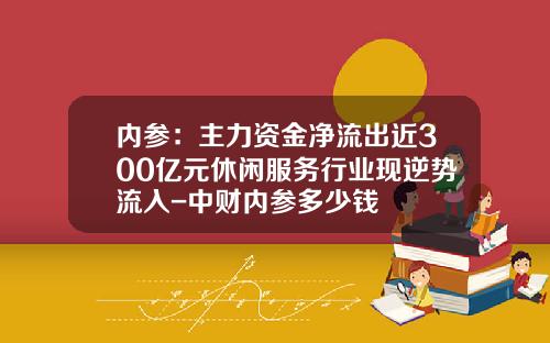内参：主力资金净流出近300亿元休闲服务行业现逆势流入-中财内参多少钱