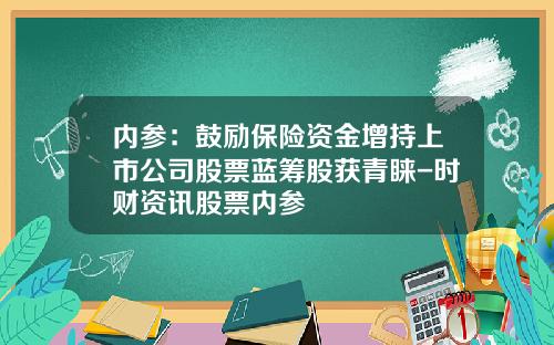 内参：鼓励保险资金增持上市公司股票蓝筹股获青睐-时财资讯股票内参