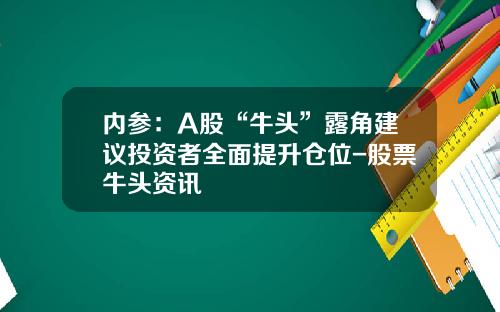 内参：A股“牛头”露角建议投资者全面提升仓位-股票牛头资讯