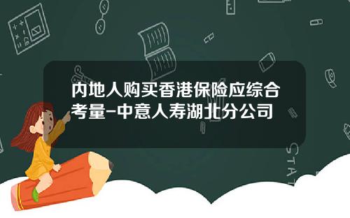 内地人购买香港保险应综合考量-中意人寿湖北分公司