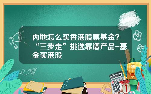 内地怎么买香港股票基金?“三步走”挑选靠谱产品-基金买港股