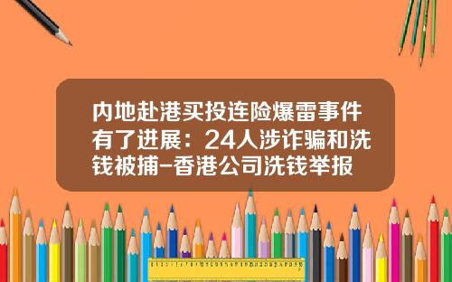 内地赴港买投连险爆雷事件有了进展：24人涉诈骗和洗钱被捕-香港公司洗钱举报