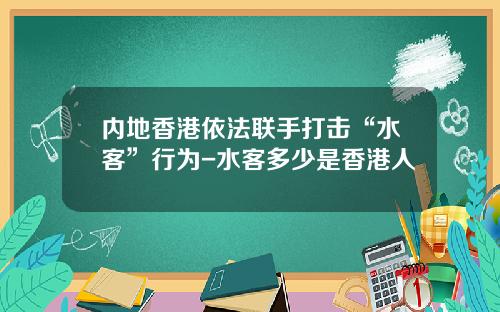 内地香港依法联手打击“水客”行为-水客多少是香港人
