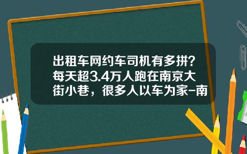 出租车网约车司机有多拼？每天超3.4万人跑在南京大街小巷，很多人以车为家-南京开出租一月争多少【新闻】.