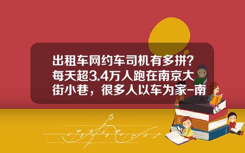 出租车网约车司机有多拼？每天超3.4万人跑在南京大街小巷，很多人以车为家-南京打车20公里多少钱【新闻】.