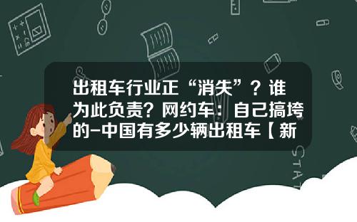 出租车行业正“消失”？谁为此负责？网约车：自己搞垮的-中国有多少辆出租车【新闻】.