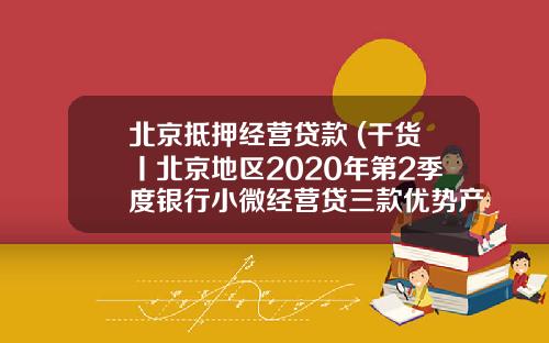 北京抵押经营贷款 (干货丨北京地区2020年第2季度银行小微经营贷三款优势产品解读)